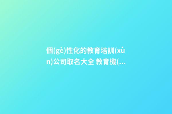 個(gè)性化的教育培訓(xùn)公司取名大全 教育機(jī)構(gòu)取名